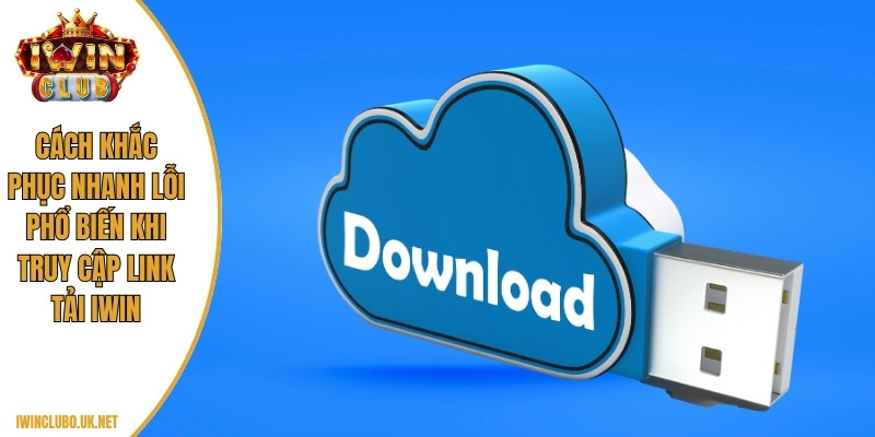 Cách khắc phục nhanh lỗi phổ biến khi truy cập link tải Iwin